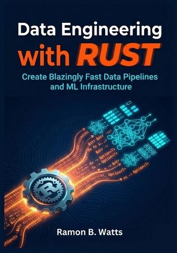Data Engineering with Rust: Create Blazingly Fast Data Pipelines and ML Infrastructure
