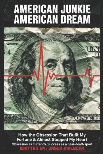 American Junkie, American Dream: This is the Obsession That Built My Fortune & Almost Stopped My Heart