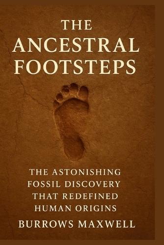 The Ancestral Footsteps: The Astonishing Fossil Discovery That Redefined Human Origins