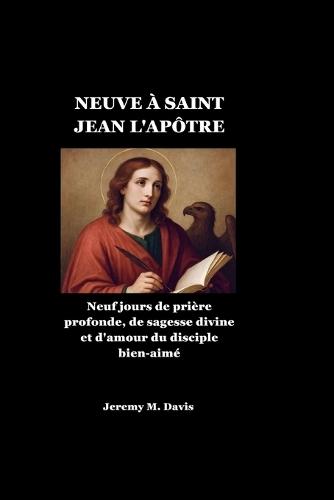 Neuve À Saint Jean l'Apôtre: Neuf jours de prière profonde, de sagesse divine et d'amour du disciple bien-aimé