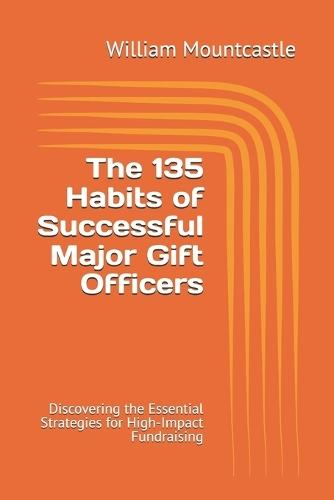 The 135 Habits of Successful Major Gift Officers: Discovering the Essential Strategies for High-Impact Fundraising