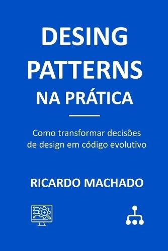 Design Patterns na Prática: Como transformar decisões de design em código evolutivo