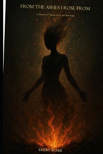 From the Ashes I Rose from: A Memoir of Trauma, Love, and Becoming