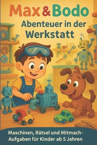 Max & Bodo - Abenteuer in der Werkstatt: Maschinen, Rätsel und Mitmach-Aufgaben für Kinder ab 5 Jahren: Kreativbuch voller Abenteuer und Bastelspaß