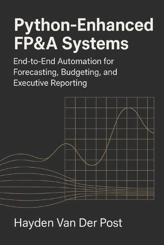 Python-Enhanced FP&A Systems: End-to-End Automation for Forecasting, Budgeting, and Executive Reporting: Integrating Analytics, Automation, and Workflow Design to Transform Modern Finance Teams