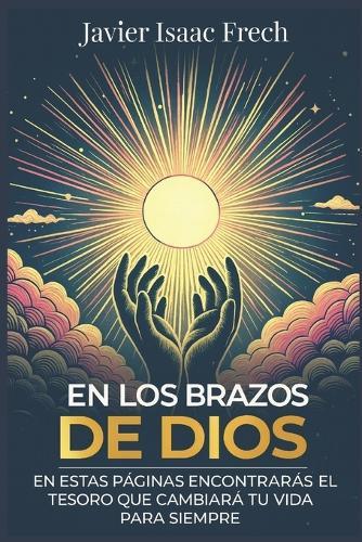 En los Brazos de Dios: En estas paginas encontraras el tesoro que cambiara tu vida para siempre