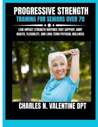Progressive Strength Training For Seniors Over 70: Low-Impact Strength Routines That Support Joint Health, Flexibility, and Long-Term Physical Wellness