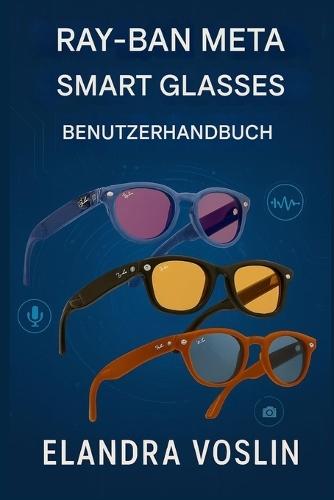 Ray-Ban Meta Smart Glasses Benutzerhandbuch: Eine einfache, übersichtliche Anleitung zur Personalisierung Ihres Geräts und zur Nutzung von Sprachsteuerung, Kamerafunktionen und Freisprechfunktion.