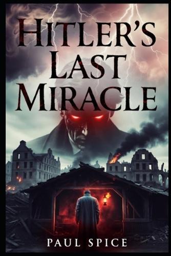 Hitler's Last Miracle: Hitler truly believed that nothing could stop his dream of creating and ruling the Thousand-Year Reich, Germany was his, he had the Devil on his side.