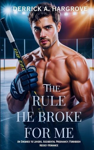 The Rule He Broke for Me: An Enemies to Lovers, Accidental Pregnancy, Forbidden Hockey Romance