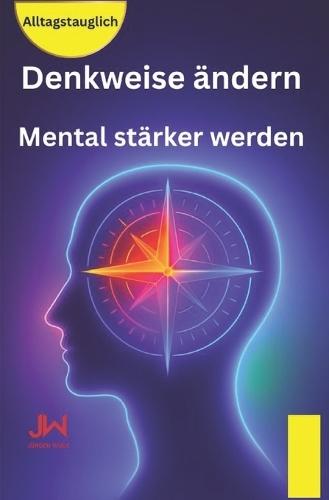 Denkweise ändern: Mental stärker werden - Gedanken verstehen und steuern