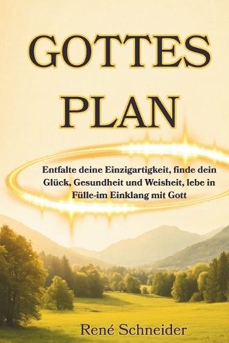Gottes Plan: Entfalte deine Einzigartigkeit, finde dein Glück, Gesundheit und Weisheit, lebe in Fülle-im Einklang mit Gott
