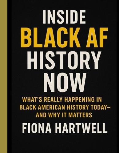 Inside Black AF History Now: What's Really Happening in Black American History Today-and Why It Matters