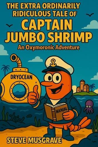 The Extra Ordinarily Ridiculous Tale of Captain Jumbo Shrimp: An Oxymoronic Adventure