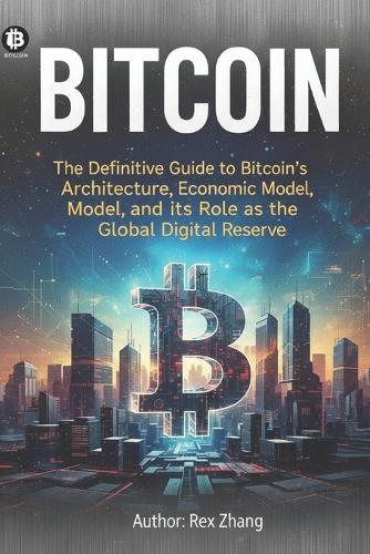 Everything about BITCOIN: The Definitive Guide to Bitcoin's Architecture, Economic Model, and its Role as the Global Digital Reserve