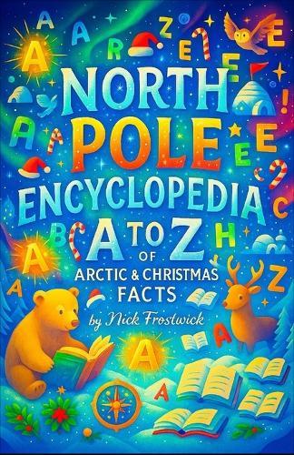 North Pole Encyclopedia: A to Z of Arctic & Christmas Facts - The Complete Guide to Reindeer, Elves, and Santa Claus Lore - A Fun Reference Book and Stocking Stuffer for Christmas Lovers