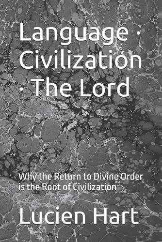 Language - Civilization - The Lord: Why the Return to Divine Order is the Root of Civilization