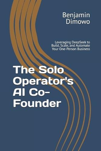 The Solo Operator's AI Co-Founder: Leveraging DeepSeek to Build, Scale, and Automate Your One-Person Business