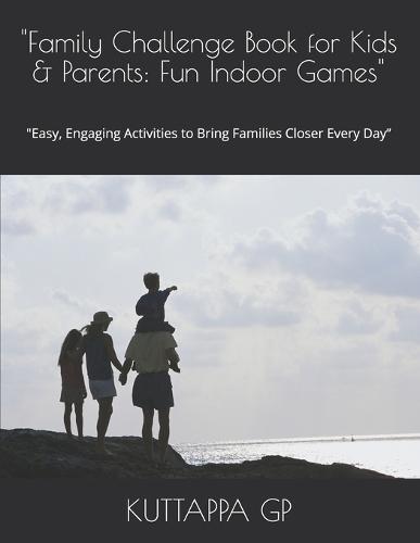 ""Family Challenge Book for Kids & Parents: Fun Indoor Games"" ""Easy, Engaging Activities to Bring Families Closer Every Day""