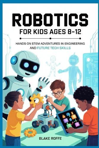 Robotics for kids Ages 8-12: Hands on STEM Adventures in Engineering and Future Tech skills