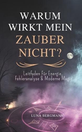 Warum Wirkt Mein Zauber Nicht?: Leitfaden Für Energie, Fehleranalyse & Moderne Magie
