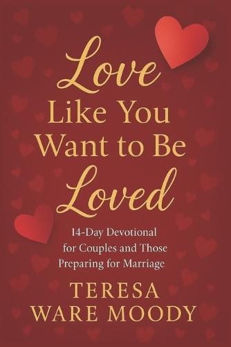 Love Like You Want to Be Loved: 14-Day Devotional for Couples and Those Preparing for Marriage