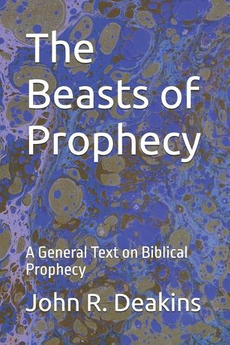 The Beasts of Prophecy: A General Text on Biblical Prophecy
