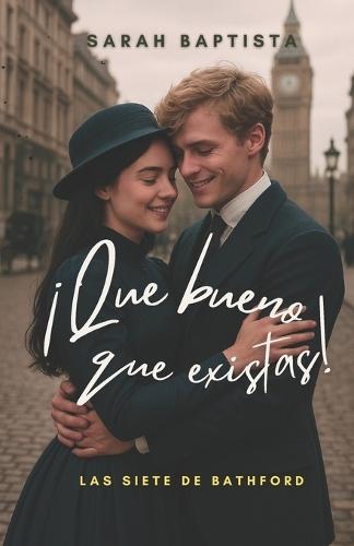 Que Bueno Que Existas: Serie Las Siete de Bathford - Libro 1