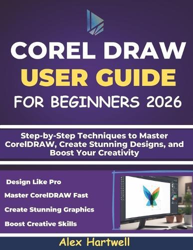 Corel Draw User Guide for Beginners: Step-by-Step Techniques to Master CorelDRAW, Create Stunning Designs, and Boost Your Creativity