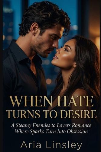 When Hate Turns to Desire: A Steamy Enemies to Lovers Romance Where Sparks Turn Into Obsession