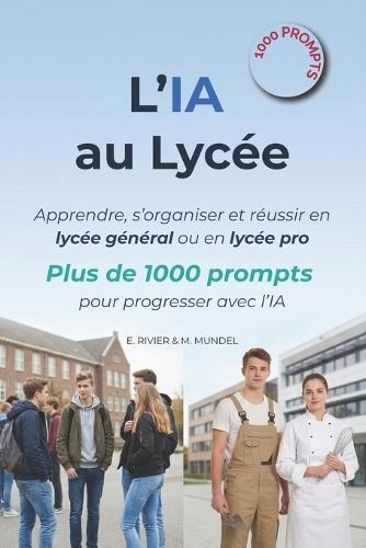 L'IA au Lycée: Apprendre, s'organiser et réussir en lycée général ou en lycée pro: plus de 1000 prompts pour progresser avec l'IA