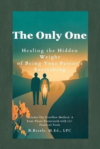 The Only One: Healing the Hidden Weight of Being Your Parent's Everything