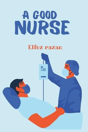 A Good Nurse: A Transformative Guide to Clinical Judgment, Holistic Practice, and Human-Centered Care for the Modern Nurse