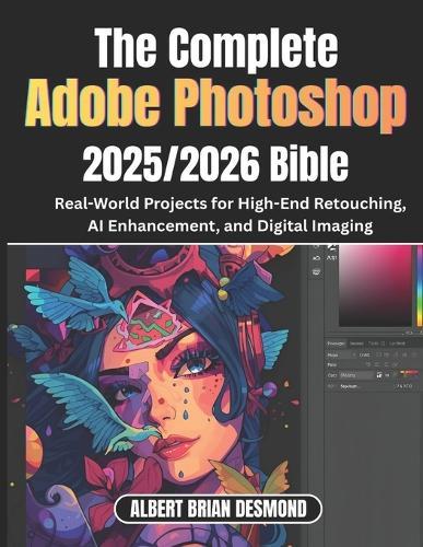 The Ultimate Adobe Photoshop 2025/2026 Bible: Real-World Projects for High-End Retouching, AI Enhancement, and Digital Imaging