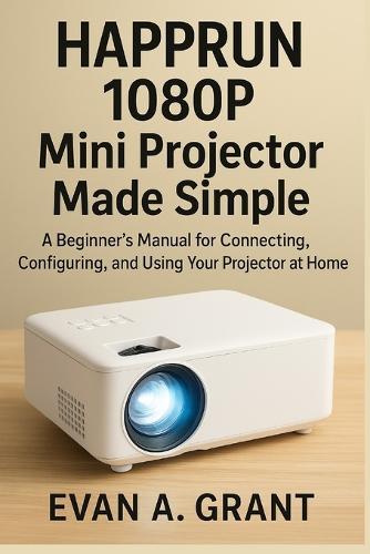 HAPPRUN 1080P Mini Projector Made Simple: A Beginner's Manual for Connecting, Configuring, and Using Your Projector at Home