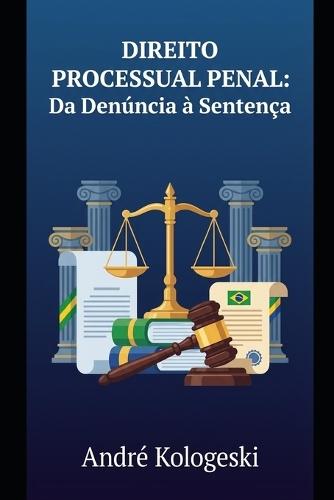 Direito Processual Penal: Da Denúncia à Sentença: Uma Análise Estratégica do Processo Penal Brasileiro