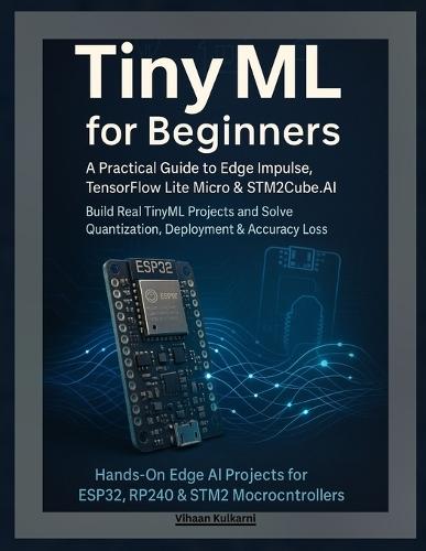 TinyML for Beginners: A Practical Guide to Edge Impulse, TensorFlow Lite Micro & STM32Cube.AI - Build Real TinyML Projects and Solve Quantization, Deployment & Accuracy Loss