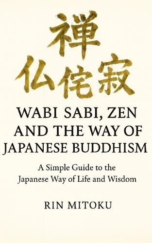 Wabi Sabi, Zen and the Way of Japanese Buddhism: A Simple Guide to the Japanese Way of Life and Wisdom