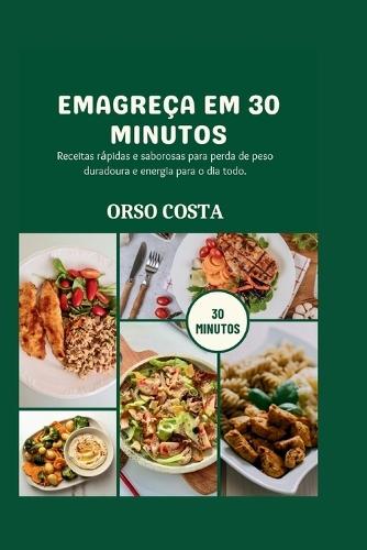 Emagreça Em 30 Minutos: Receitas rápidas e saborosas para perda de peso duradoura e energia para o dia todo.