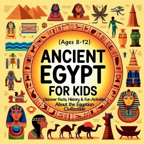 Ancient Egypt for Kids: Discover Facts, History & Fun Activities About the Egyptian Civilization (Ages 8-12)