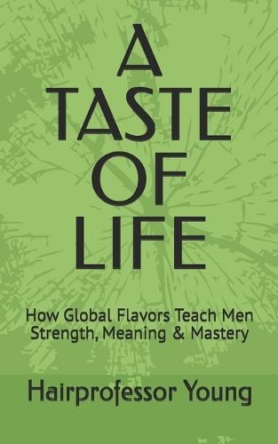A Taste of Life: How Global Flavors Teach Men Strength, Meaning & Mastery