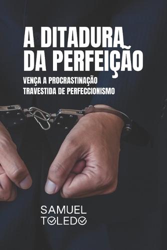 A Ditadura da Perfeição: Vença a Procrastinação Travestida de Perfeccionismo