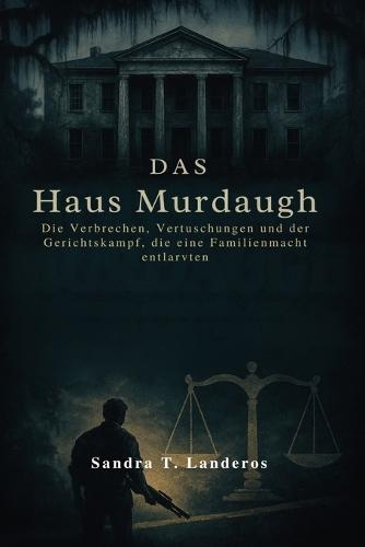 Das Haus Murdaugh: Die Verbrechen, Vertuschungen und der Gerichtskampf, die eine Familienmacht entlarvten