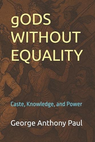 gODS WITHOUT EQUALITY: Caste, Knowledge, and Power