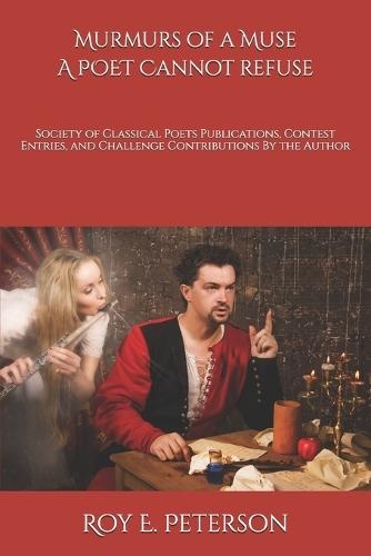 Murmurs of a Muse A Poet Cannot Refuse: Poems Published By And Contributed To The Society of Classical Poets