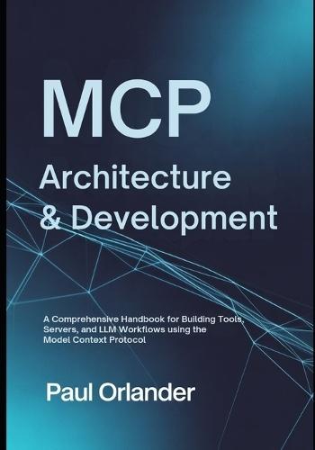 MCP Architecture & Development: A Comprehensive Handbook for Building Tools, Servers, and LLM Workflows Using the Model Context Protocol