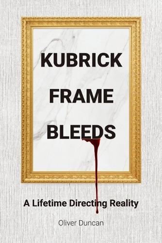 Kubrick Frame Bleeds: A Lifetime Directing Reality