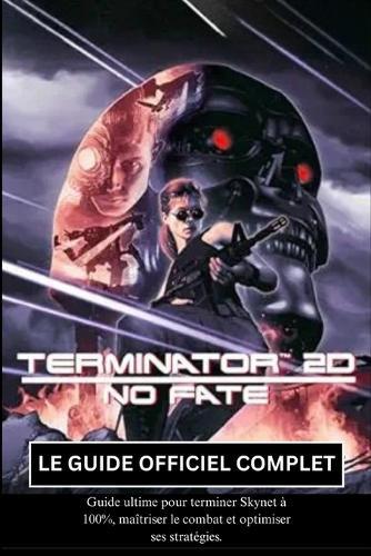 Terminator 2D: No Fate: Le Guide Officiel Complet