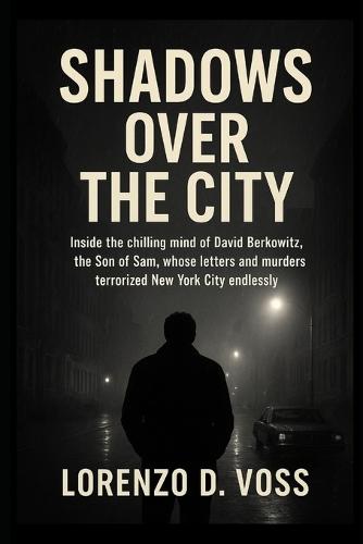 Shadows Over the City: Inside the chilling mind of David Berkowitz, the Son of Sam, whose letters and murders terrorized New York City endlessly.