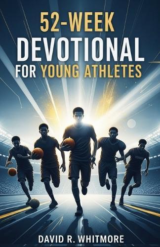 52-Week Devotional for Young Athletes: A Yearlong Journey of Faith, Strength, and Spiritual Growth for the Next Generation of Champions